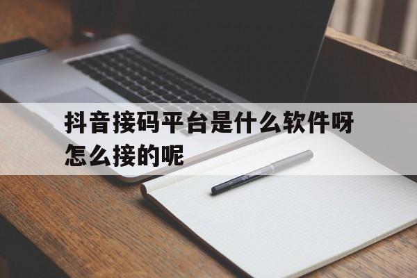 包含抖音接码平台是什么软件呀怎么接的呢的词条 包含抖音接码平台是什么软件呀怎么接的呢的词条