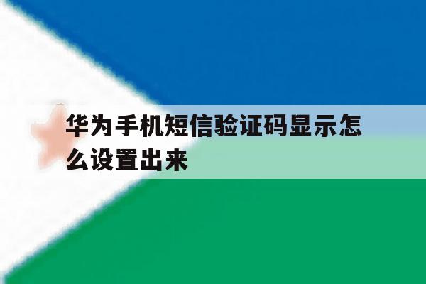华为手机短信验证码显示怎么设置出来 华为手机短信验证码显示怎么设置出来
