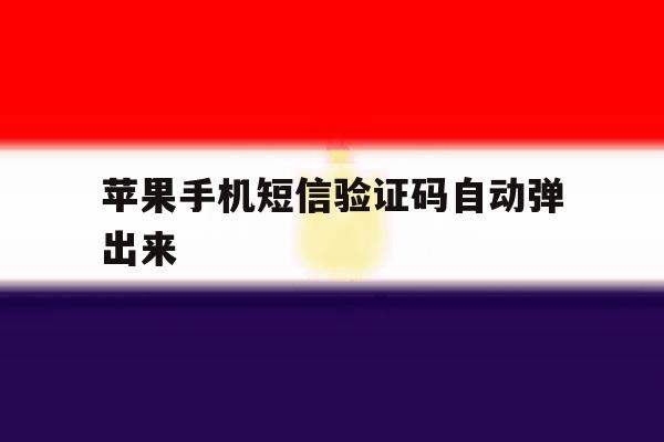 苹果手机短信验证码自动弹出来 苹果手机短信验证码自动弹出来