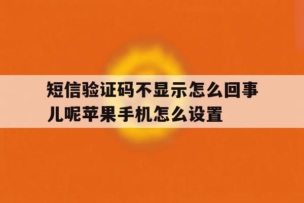短信验证码不显示怎么回事儿呢苹果手机怎么设置的简单介绍 短信验证码不显示怎么回事儿呢苹果手机怎么设置的简单介绍