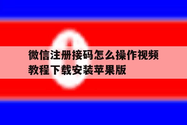 微信注册接码怎么操作视频教程下载安装苹果版的简单介绍