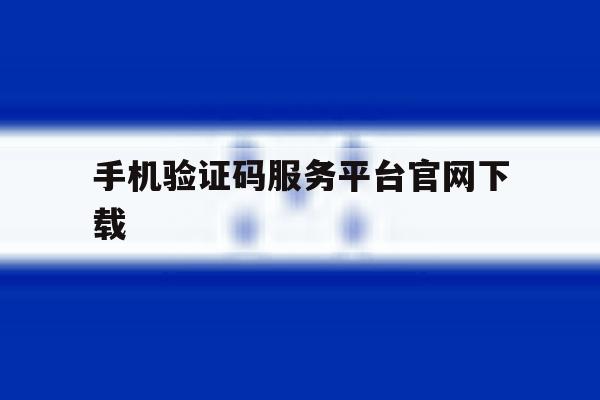 手机验证码服务平台官网下载 手机验证码服务平台官网下载