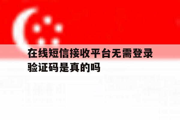 关于在线短信接收平台无需登录验证码是真的吗的信息