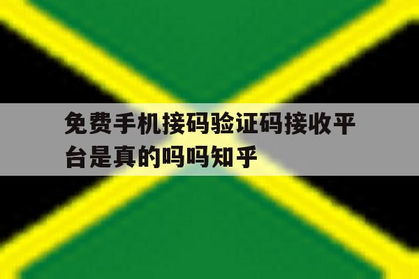 免费手机接码验证码接收平台是真的吗吗知乎 免费手机接码验证码接收平台是真的吗吗知乎