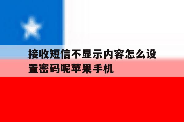 接收短信不显示内容怎么设置密码呢苹果手机的简单介绍 接收短信不显示内容怎么设置密码呢苹果手机的简单介绍