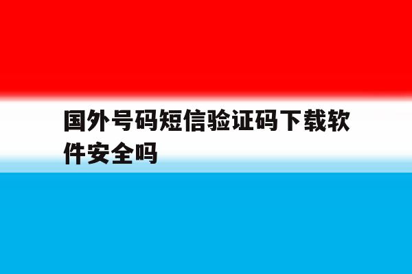 国外号码短信验证码下载软件安全吗的简单介绍 国外号码短信验证码下载软件安全吗的简单介绍