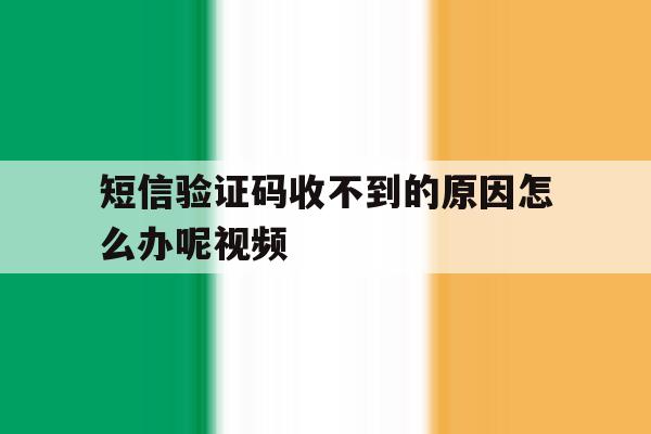关于短信验证码收不到的原因怎么办呢视频的信息 关于短信验证码收不到的原因怎么办呢视频的信息
