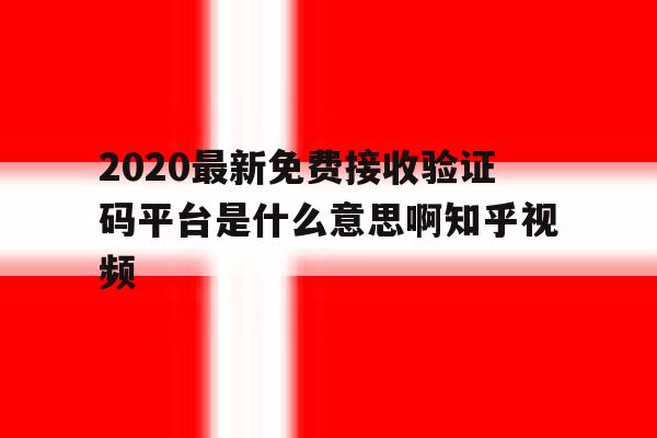 包含2020最新免费接收验证码平台是什么意思啊知乎视频的词条 包含2020最新免费接收验证码平台是什么意思啊知乎视频的词条
