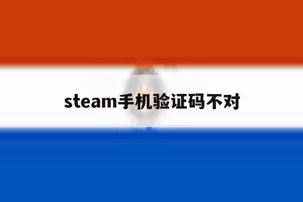 steam手机验证码不对 steam手机验证码不对