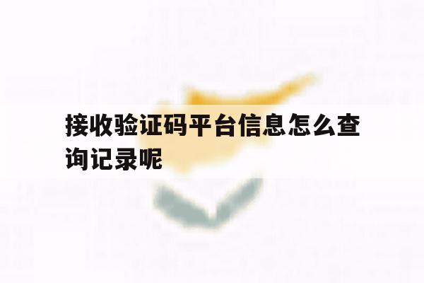 接收验证码平台信息怎么查询记录呢 接收验证码平台信息怎么查询记录呢