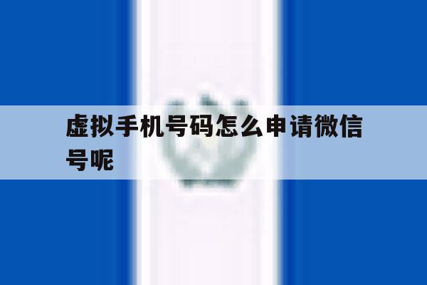 虚拟手机号码怎么申请微信号呢 虚拟手机号码怎么申请微信号呢