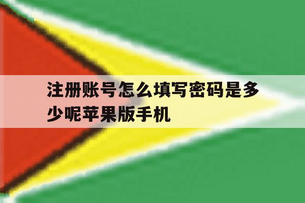 注册账号怎么填写密码是多少呢苹果版手机的简单介绍 注册账号怎么填写密码是多少呢苹果版手机的简单介绍