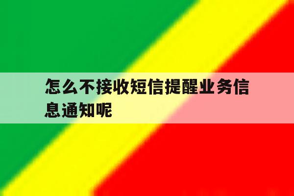怎么不接收短信提醒业务信息通知呢 怎么不接收短信提醒业务信息通知呢