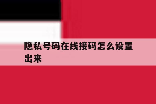 隐私号码在线接码怎么设置出来 隐私号码在线接码怎么设置出来