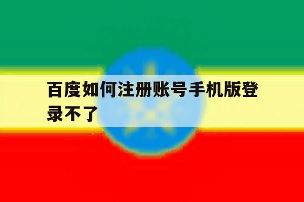 百度如何注册账号手机版登录不了