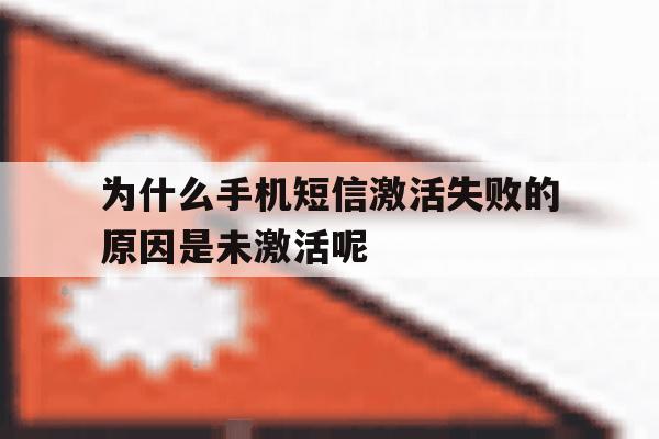 为什么手机短信激活失败的原因是未激活呢 为什么手机短信激活失败的原因是未激活呢
