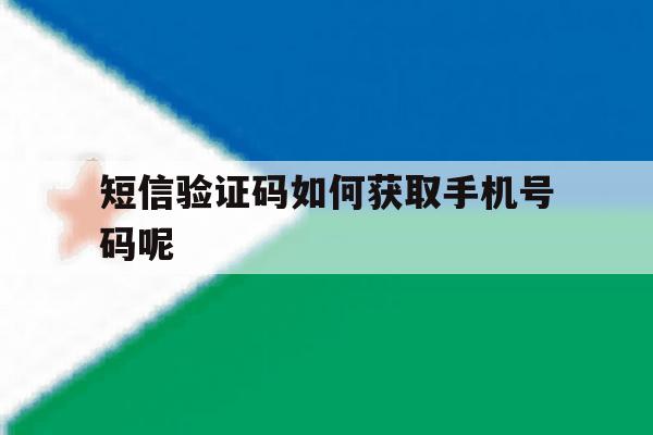 短信验证码如何获取手机号码呢 短信验证码如何获取手机号码呢