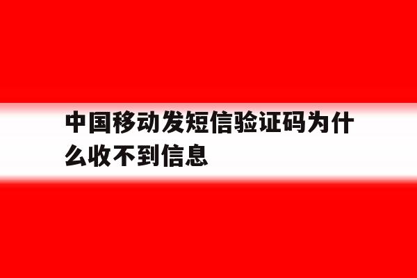 中国移动发短信验证码为什么收不到信息 中国移动发短信验证码为什么收不到信息