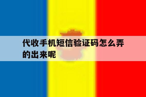 代收手机短信验证码怎么弄的出来呢 代收手机短信验证码怎么弄的出来呢