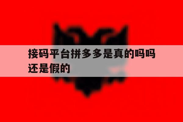 接码平台拼多多是真的吗吗还是假的 接码平台拼多多是真的吗吗还是假的