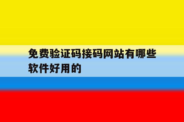 免费验证码接码网站有哪些软件好用的的简单介绍 免费验证码接码网站有哪些软件好用的的简单介绍