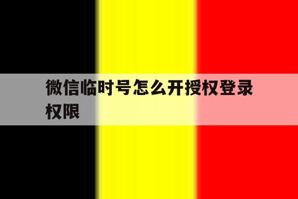 微信临时号怎么开授权登录权限