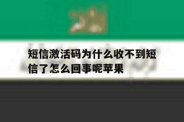 短信激活码为什么收不到短信了怎么回事呢苹果的简单介绍 短信激活码为什么收不到短信了怎么回事呢苹果的简单介绍