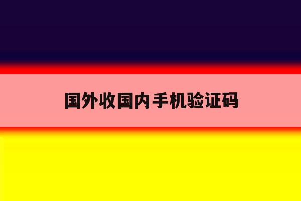 国外收国内手机验证码 国外收国内手机验证码