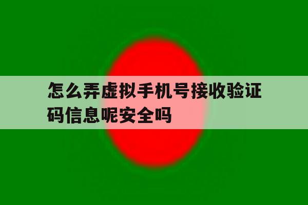 包含怎么弄虚拟手机号接收验证码信息呢安全吗的词条 包含怎么弄虚拟手机号接收验证码信息呢安全吗的词条