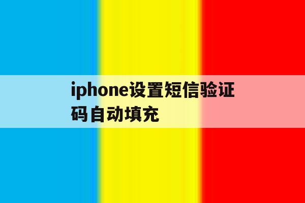 iphone设置短信验证码自动填充 iphone设置短信验证码自动填充