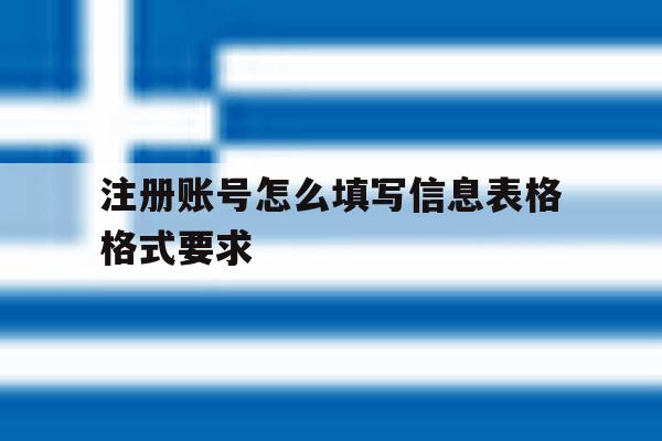 关于注册账号怎么填写信息表格格式要求的信息 关于注册账号怎么填写信息表格格式要求的信息