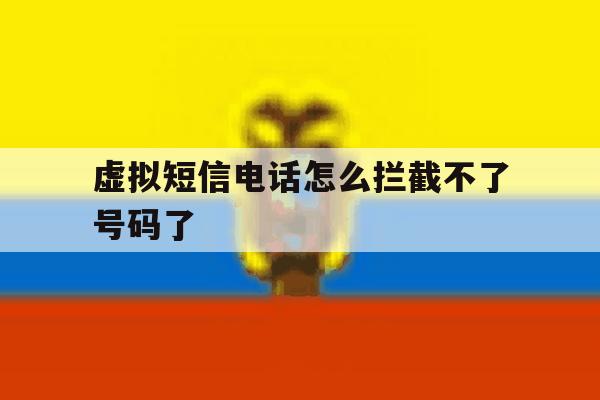 虚拟短信电话怎么拦截不了号码了 虚拟短信电话怎么拦截不了号码了