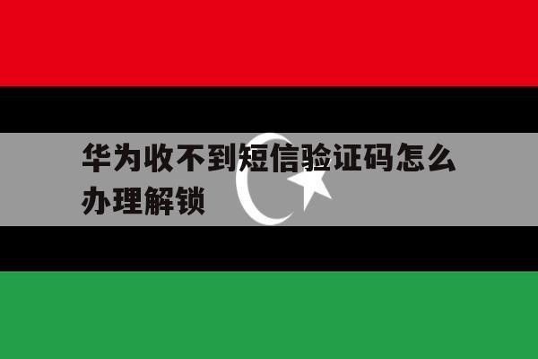 华为收不到短信验证码怎么办理解锁 华为收不到短信验证码怎么办理解锁