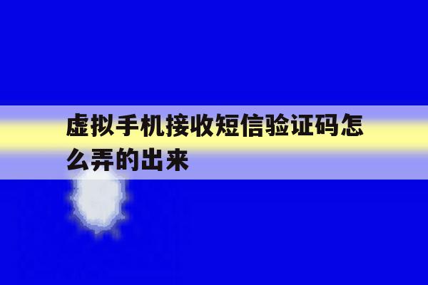 虚拟手机接收短信验证码怎么弄的出来 虚拟手机接收短信验证码怎么弄的出来