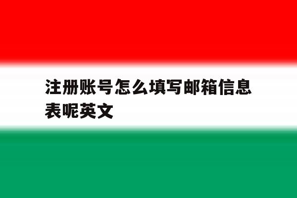 注册账号怎么填写邮箱信息表呢英文