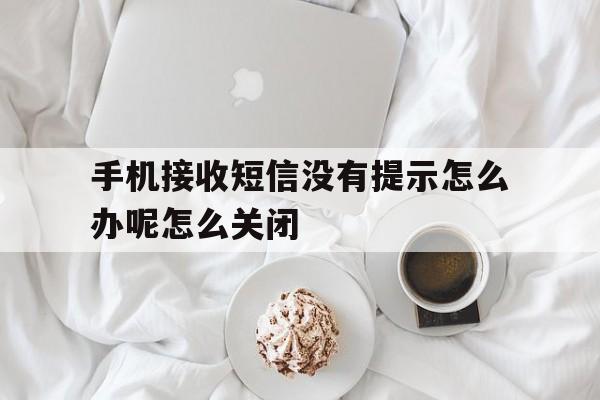 手机接收短信没有提示怎么办呢怎么关闭 手机接收短信没有提示怎么办呢怎么关闭