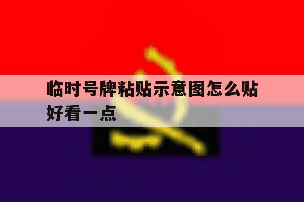临时号牌粘贴示意图怎么贴好看一点 临时号牌粘贴示意图怎么贴好看一点