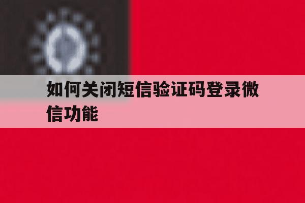 如何关闭短信验证码登录微信功能