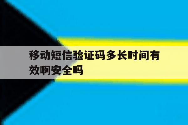 移动短信验证码多长时间有效啊安全吗的简单介绍 移动短信验证码多长时间有效啊安全吗的简单介绍