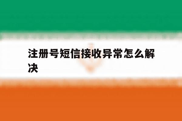 注册号短信接收异常怎么解决 注册号短信接收异常怎么解决