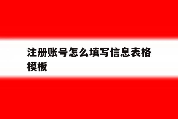 注册账号怎么填写信息表格模板