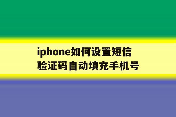 iphone如何设置短信验证码自动填充手机号 iphone如何设置短信验证码自动填充手机号