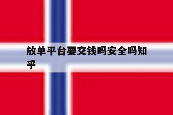 放单平台要交钱吗安全吗知乎的简单介绍 放单平台要交钱吗安全吗知乎的简单介绍