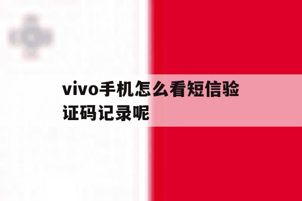 vivo手机怎么看短信验证码记录呢 vivo手机怎么看短信验证码记录呢