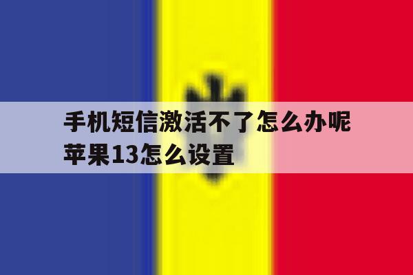 手机短信激活不了怎么办呢苹果13怎么设置 手机短信激活不了怎么办呢苹果13怎么设置