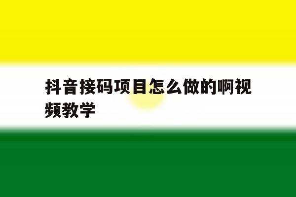 抖音接码项目怎么做的啊视频教学 抖音接码项目怎么做的啊视频教学