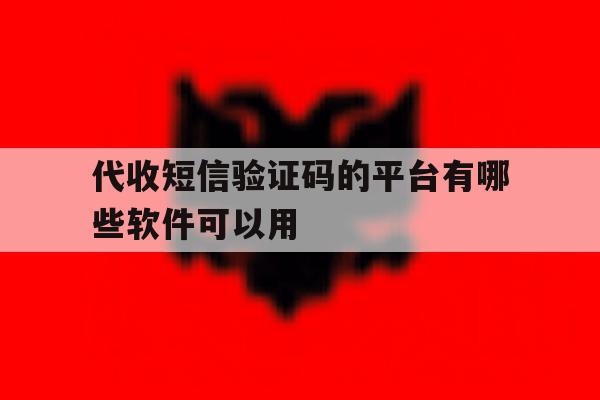 代收短信验证码的平台有哪些软件可以用 代收短信验证码的平台有哪些软件可以用