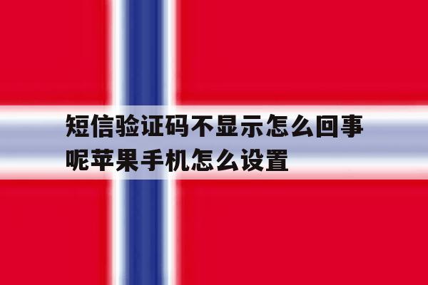 短信验证码不显示怎么回事呢苹果手机怎么设置 短信验证码不显示怎么回事呢苹果手机怎么设置