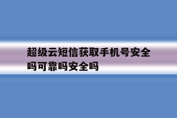 超级云短信获取手机号安全吗可靠吗安全吗的简单介绍 超级云短信获取手机号安全吗可靠吗安全吗的简单介绍