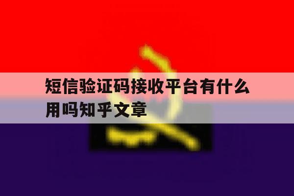 短信验证码接收平台有什么用吗知乎文章 短信验证码接收平台有什么用吗知乎文章
